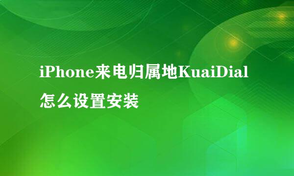iPhone来电归属地KuaiDial怎么设置安装