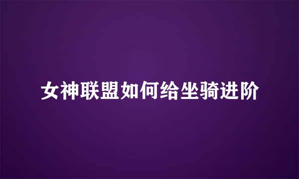 女神联盟如何给坐骑进阶