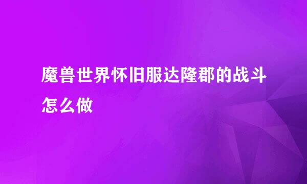 魔兽世界怀旧服达隆郡的战斗怎么做
