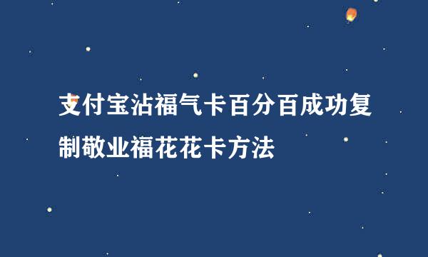 支付宝沾福气卡百分百成功复制敬业福花花卡方法