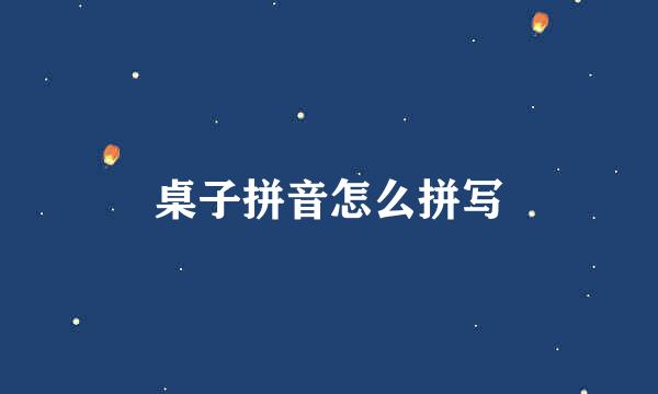 桌子拼音怎么拼写