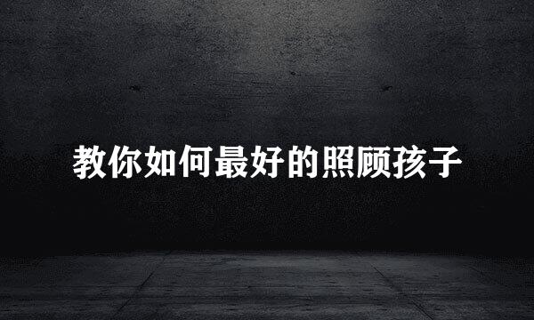 教你如何最好的照顾孩子