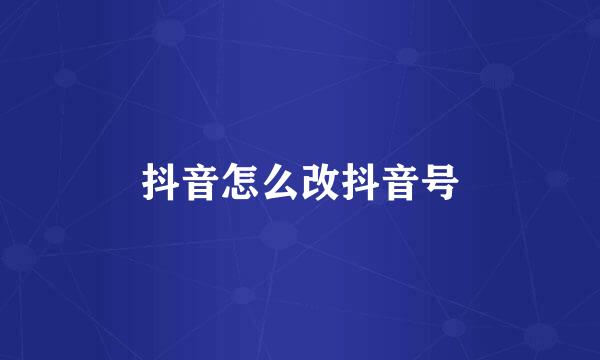 抖音怎么改抖音号