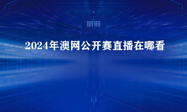 2024年澳网公开赛直播在哪看