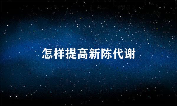 怎样提高新陈代谢