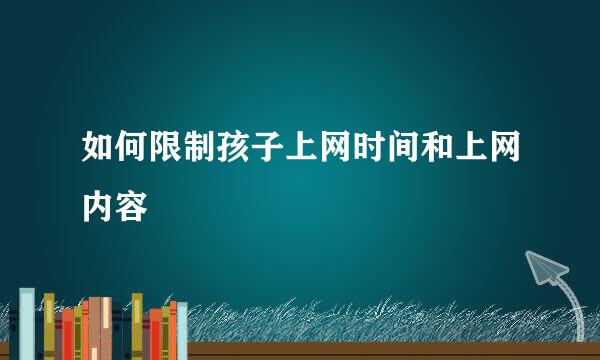 如何限制孩子上网时间和上网内容