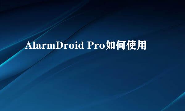 AlarmDroid Pro如何使用