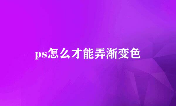 ps怎么才能弄渐变色