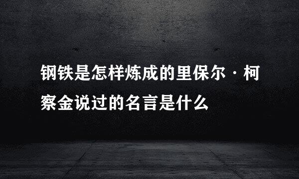 钢铁是怎样炼成的里保尔·柯察金说过的名言是什么