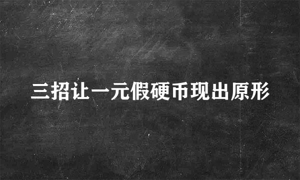 三招让一元假硬币现出原形