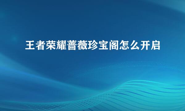 王者荣耀蔷薇珍宝阁怎么开启