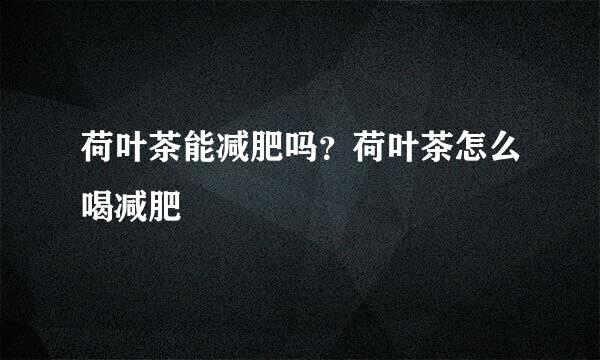 荷叶茶能减肥吗？荷叶茶怎么喝减肥