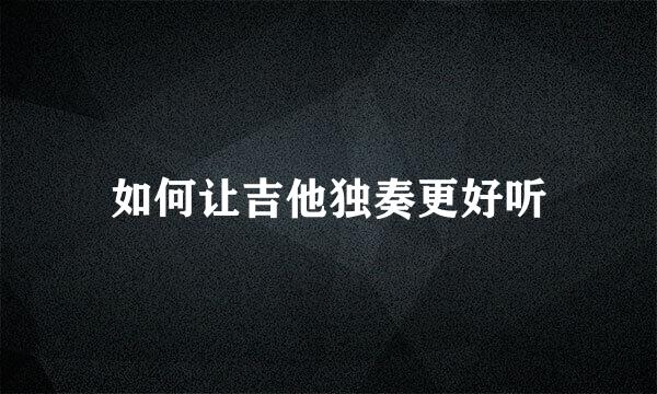 如何让吉他独奏更好听