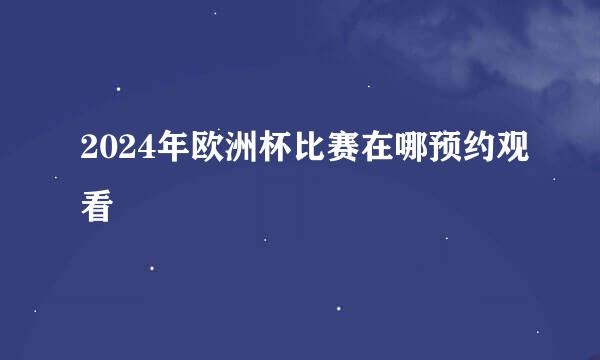 2024年欧洲杯比赛在哪预约观看