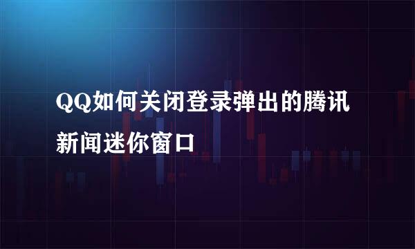 QQ如何关闭登录弹出的腾讯新闻迷你窗口