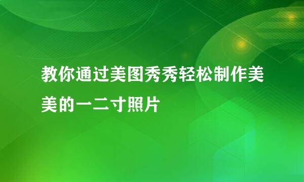 教你通过美图秀秀轻松制作美美的一二寸照片