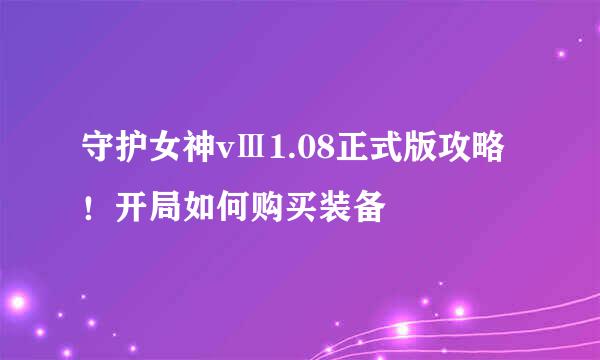 守护女神vⅢ1.08正式版攻略！开局如何购买装备