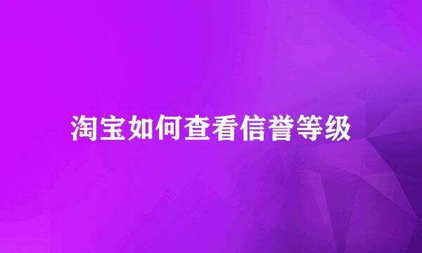 淘宝如何查看信誉等级