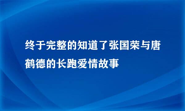 终于完整的知道了张国荣与唐鹤德的长跑爱情故事