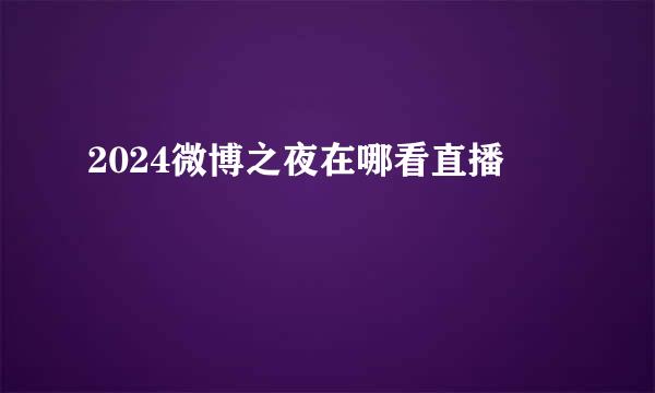 2024微博之夜在哪看直播