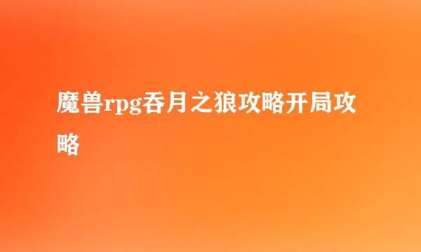 魔兽rpg吞月之狼攻略开局攻略