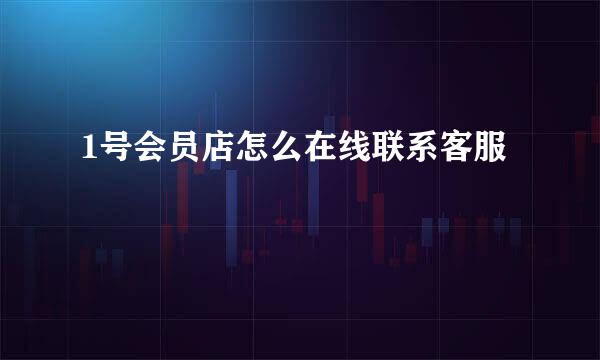 1号会员店怎么在线联系客服