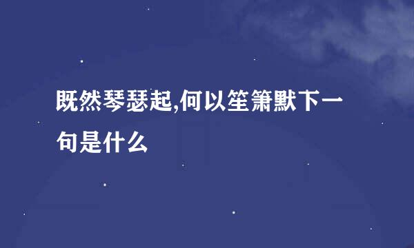 既然琴瑟起,何以笙箫默下一句是什么