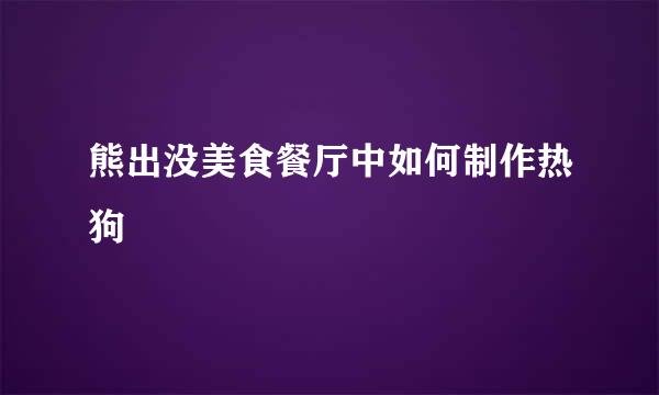 熊出没美食餐厅中如何制作热狗