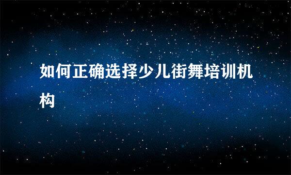 如何正确选择少儿街舞培训机构