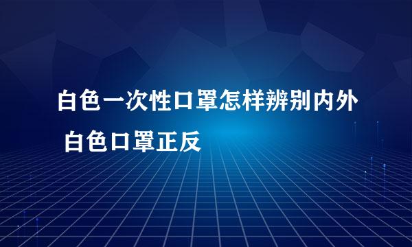 白色一次性口罩怎样辨别内外 白色口罩正反