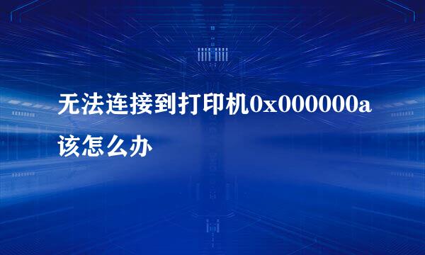 无法连接到打印机0x000000a该怎么办