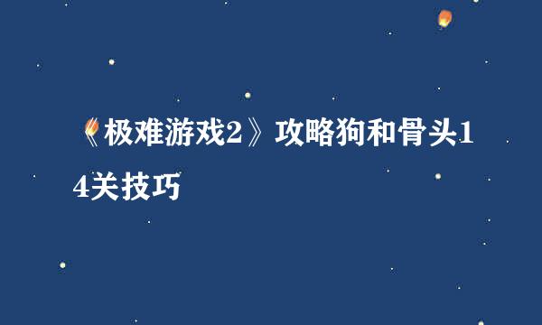 《极难游戏2》攻略狗和骨头14关技巧