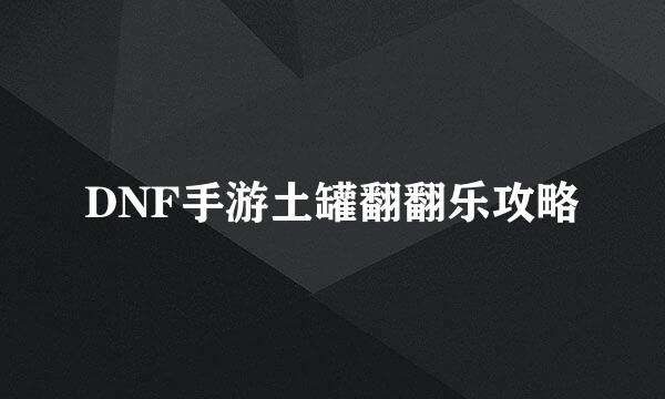 DNF手游土罐翻翻乐攻略