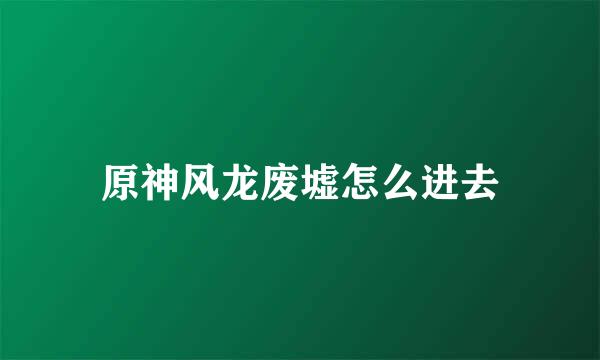 原神风龙废墟怎么进去