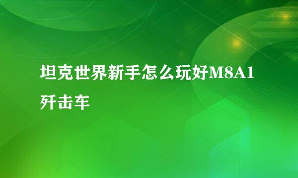 坦克世界新手怎么玩好M8A1歼击车