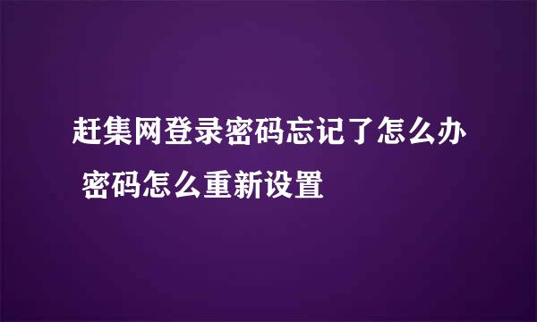 赶集网登录密码忘记了怎么办 密码怎么重新设置