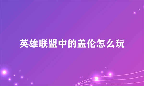 英雄联盟中的盖伦怎么玩