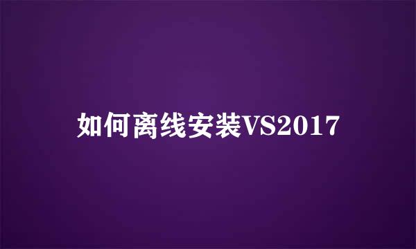 如何离线安装VS2017