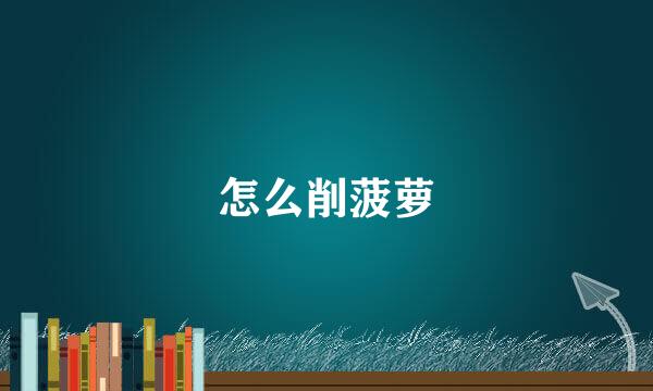 怎么削菠萝