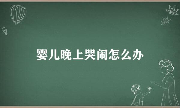 婴儿晚上哭闹怎么办