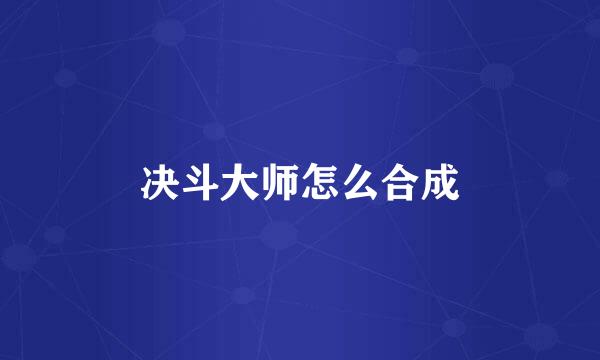 决斗大师怎么合成
