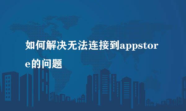 如何解决无法连接到appstore的问题