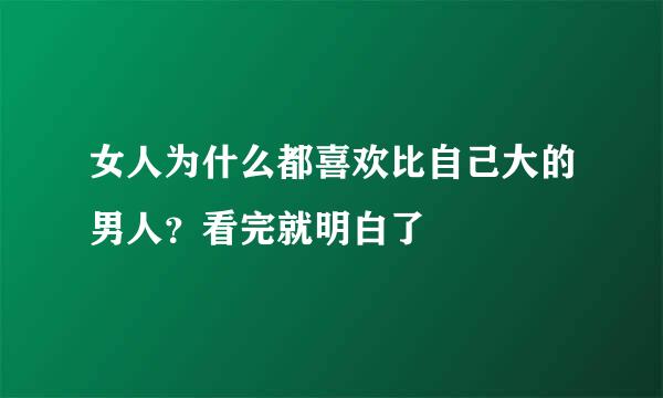 女人为什么都喜欢比自己大的男人？看完就明白了