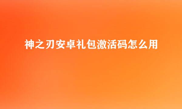 神之刃安卓礼包激活码怎么用
