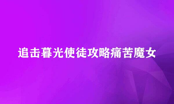 追击暮光使徒攻略痛苦魔女