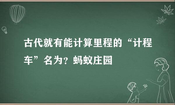 古代就有能计算里程的“计程车”名为？蚂蚁庄园