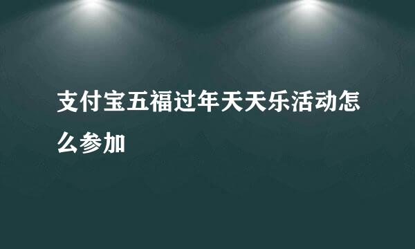 支付宝五福过年天天乐活动怎么参加