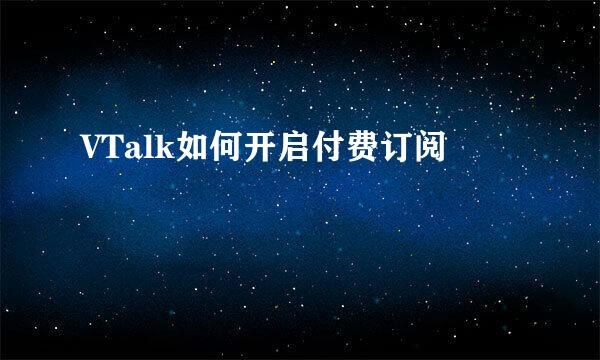 VTalk如何开启付费订阅