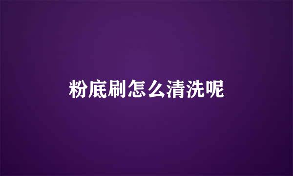 粉底刷怎么清洗呢