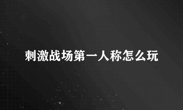 刺激战场第一人称怎么玩